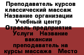 Преподаватель курсов классический массаж › Название организации ­ Учебный центр › Отрасль предприятия ­ Услуги › Название вакансии ­ преподаватель на курсы массажа › Место работы ­ ул Московская › Подчинение ­ директору  › Минимальный оклад ­ 7 000 › Возраст от ­ 25 › Возраст до ­ 55 - Ростовская обл., Ростов-на-Дону г. Работа » Вакансии   . Ростовская обл.,Ростов-на-Дону г.